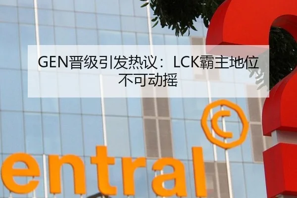 GEN晋级引发热议：LCK霸主地位不可动摇