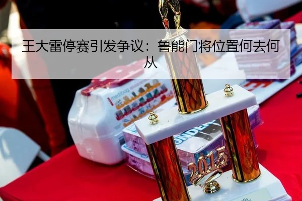 王大雷停赛引发争议：鲁能门将位置何去何从